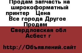Продам запчасть на широкоформатный принтер › Цена ­ 10 000 - Все города Другое » Продам   . Свердловская обл.,Асбест г.